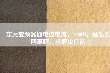 東元變頻器通電過電流，7200M，是怎么回事啊。求解決方法