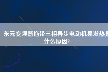 東元變頻器拖帶三相異步電動機(jī)易發(fā)熱是什么原因?