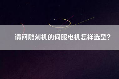 請問雕刻機的伺服電機怎樣選型？