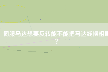 伺服馬達(dá)想要反轉(zhuǎn)能不能把馬達(dá)線換相呢？