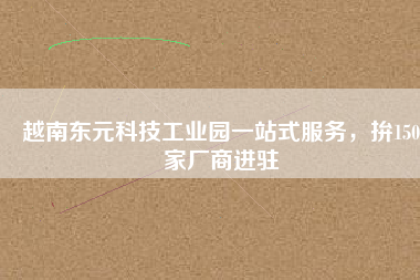 越南東元科技工業(yè)園一站式服務(wù)，拚150家廠商進(jìn)駐