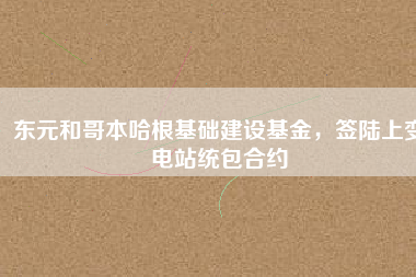 東元和哥本哈根基礎(chǔ)建設(shè)基金，簽陸上變電站統(tǒng)包合約