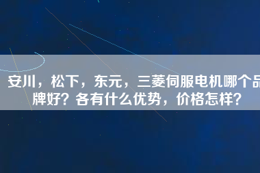 安川，松下，東元，三菱伺服電機(jī)哪個品牌好？各有什么優(yōu)勢，價格怎樣？