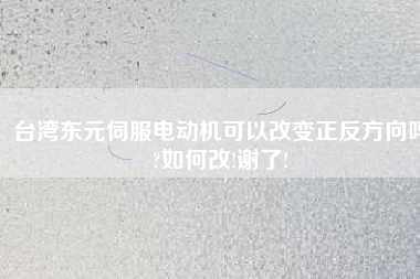 臺灣東元伺服電動機(jī)可以改變正反方向嗎?如何改!謝了!