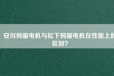 安川伺服電機(jī)與松下伺服電機(jī)在性能上的區(qū)別？