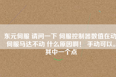 東元伺服 請問一下 伺服控制器數(shù)值在動 伺服馬達(dá)不動 什么原因??！ 手動可以。其中一個點(diǎn)