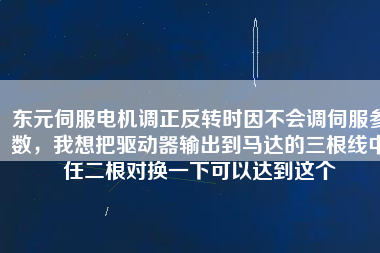 東元伺服電機(jī)調(diào)正反轉(zhuǎn)時(shí)因不會(huì)調(diào)伺服參數(shù)，我想把驅(qū)動(dòng)器輸出到馬達(dá)的三根線中任二根對(duì)換一下可以達(dá)到這個(gè)