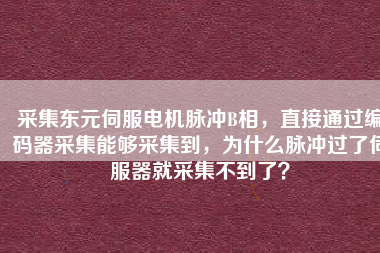 采集東元伺服電機(jī)脈沖B相，直接通過編碼器采集能夠采集到，為什么脈沖過了伺服器就采集不到了？
