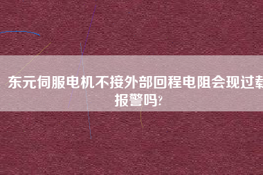 東元伺服電機(jī)不接外部回程電阻會(huì)現(xiàn)過載報(bào)警嗎?