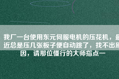 我廠一臺(tái)使用東元伺服電機(jī)的壓花機(jī)，最近總是壓幾張板子便自動(dòng)跳了，找不出原因，請(qǐng)那位懂行的大師指點(diǎn)一