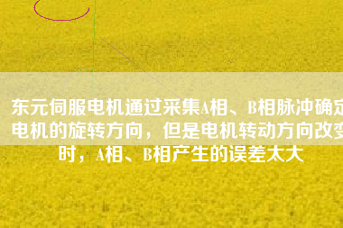 東元伺服電機通過采集A相、B相脈沖確定電機的旋轉(zhuǎn)方向，但是電機轉(zhuǎn)動方向改變時，A相、B相產(chǎn)生的誤差太大
