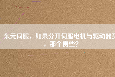 東元伺服，如果分開(kāi)伺服電機(jī)與驅(qū)動(dòng)器買(mǎi)，那個(gè)貴些？