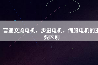 普通交流電機(jī)，步進(jìn)電機(jī)，伺服電機(jī)的主要區(qū)別