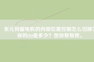 東元伺服電機的內(nèi)部位置控制怎么切換？你的QQ是多少？想你幫幫我。