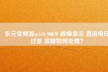 東元變頻器gs510 90KW 故障顯示 直流電壓過(guò)低 故障如何處理？
