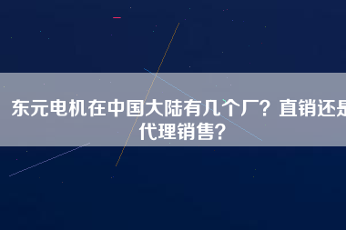東元電機(jī)在中國(guó)大陸有幾個(gè)廠？直銷還是代理銷售？