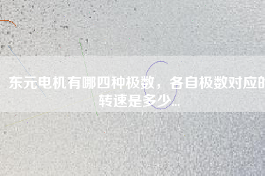 東元電機(jī)有哪四種極數(shù)，各自極數(shù)對(duì)應(yīng)的轉(zhuǎn)速是多少...