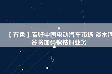 【有色】看好中國(guó)電動(dòng)汽車(chē)市場(chǎng) 淡水河谷將加碼鎳鈷銅業(yè)務(wù)