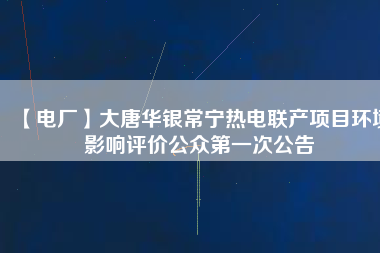 【電廠】大唐華銀常寧熱電聯(lián)產(chǎn)項(xiàng)目環(huán)境影響評(píng)價(jià)公眾第一次公告